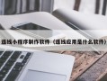 乐山连线小程序制作软件（连线应用是什么软件）