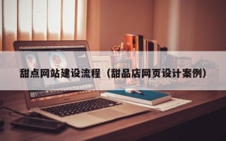 乐山甜点网站建设流程（甜品店网页设计案例）