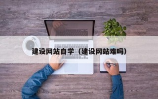 乐山建设网站自学（建设网站难吗）