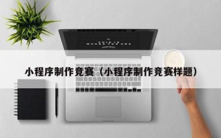 乐山小程序制作竞赛（小程序制作竞赛样题）