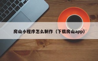 乐山房山小程序怎么制作（下载房山app）