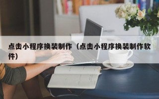 乐山点击小程序换装制作（点击小程序换装制作软件）