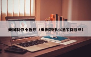 乐山美图制作小程序（美图制作小程序有哪些）