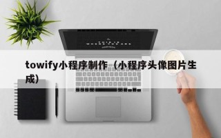 乐山towify小程序制作（小程序头像图片生成）