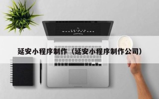 乐山延安小程序制作（延安小程序制作公司）