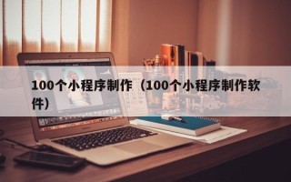 乐山100个小程序制作（100个小程序制作软件）