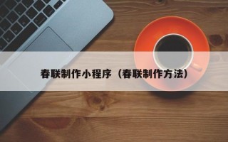 乐山春联制作小程序（春联制作方法）