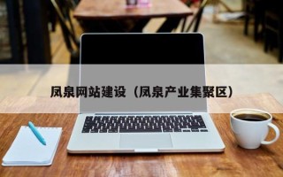 乐山凤泉网站建设（凤泉产业集聚区）