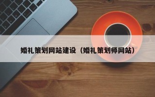 乐山婚礼策划网站建设（婚礼策划师网站）