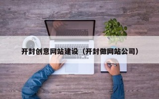 乐山开封创意网站建设（开封做网站公司）